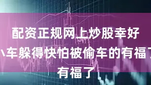 配资正规网上炒股幸好小车躲得快怕被偷车的有福了