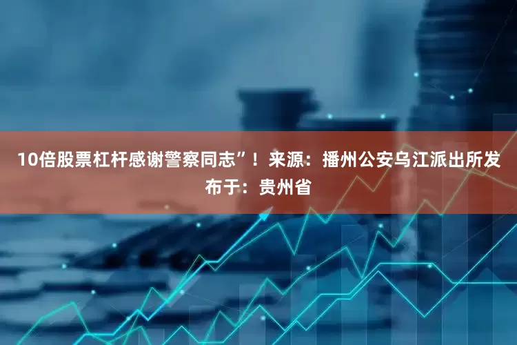 10倍股票杠杆感谢警察同志”！来源：播州公安乌江派出所发布于：贵州省