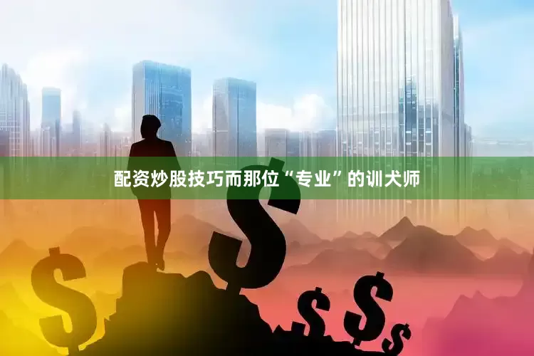 配资炒股技巧而那位“专业”的训犬师