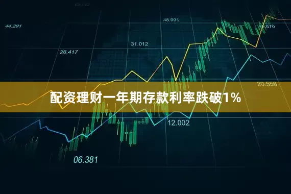 配资理财一年期存款利率跌破1%