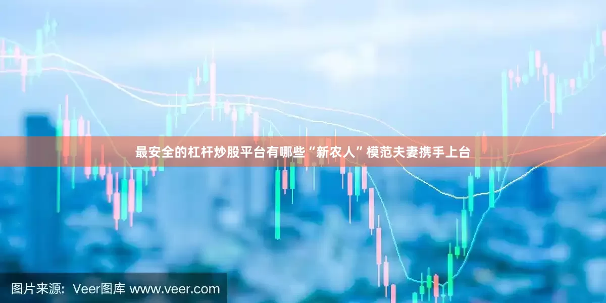 最安全的杠杆炒股平台有哪些“新农人”模范夫妻携手上台