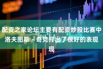 配资之家论坛主要有配资炒股比赛中洛夫图斯 - 奇克打出了很好的表现