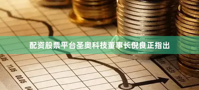 配资股票平台圣奥科技董事长倪良正指出
