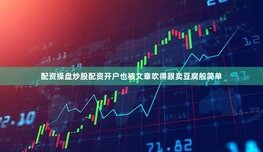 配资操盘炒股配资开户也被文章吹得跟卖豆腐般简单