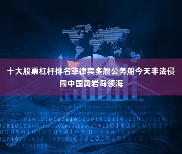 十大股票杠杆排名菲律宾多艘公务船今天非法侵闯中国黄岩岛领海