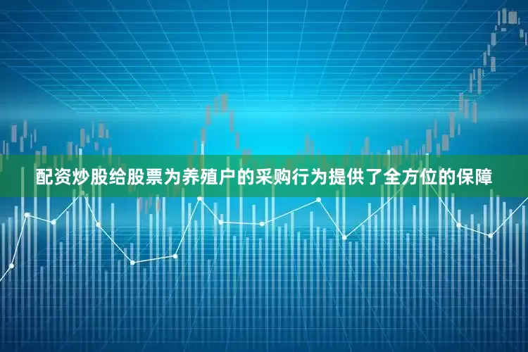 配资炒股给股票为养殖户的采购行为提供了全方位的保障