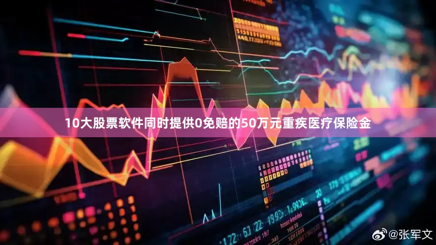 10大股票软件同时提供0免赔的50万元重疾医疗保险金