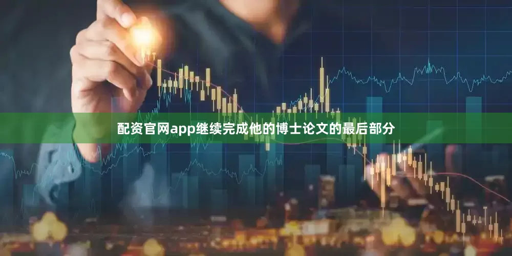 配资官网app继续完成他的博士论文的最后部分