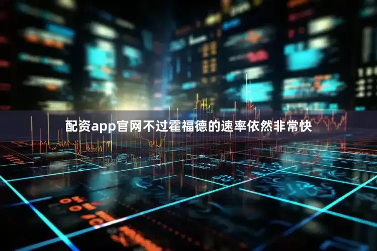 配资app官网不过霍福德的速率依然非常快