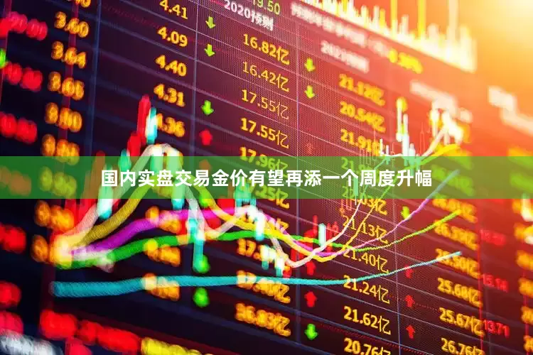 国内实盘交易金价有望再添一个周度升幅
