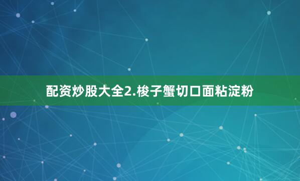 配资炒股大全2.梭子蟹切口面粘淀粉