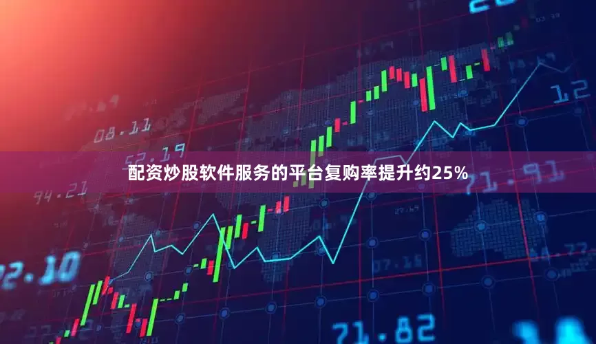 配资炒股软件服务的平台复购率提升约25%