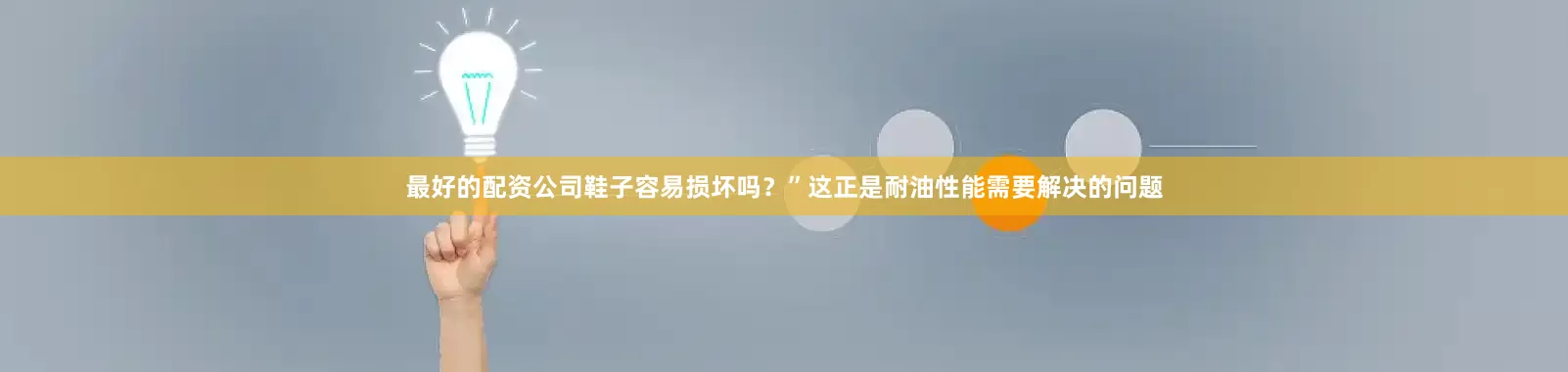 最好的配资公司鞋子容易损坏吗？”这正是耐油性能需要解决的问题