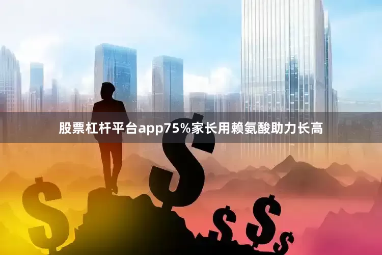 股票杠杆平台app75%家长用赖氨酸助力长高