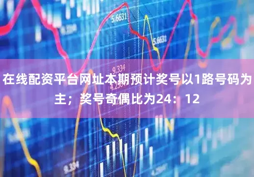 在线配资平台网址本期预计奖号以1路号码为主；奖号奇偶比为24：12